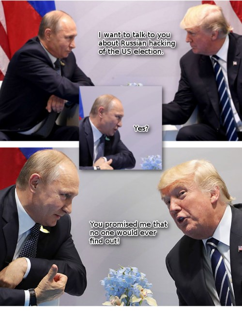 I want to talk to you about the Russian hacking of the US election. Yes? You promised me that no one would ever find out!
